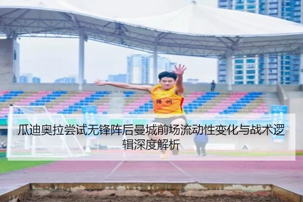 瓜迪奥拉尝试无锋阵后曼城前场流动性变化与战术逻辑深度解析