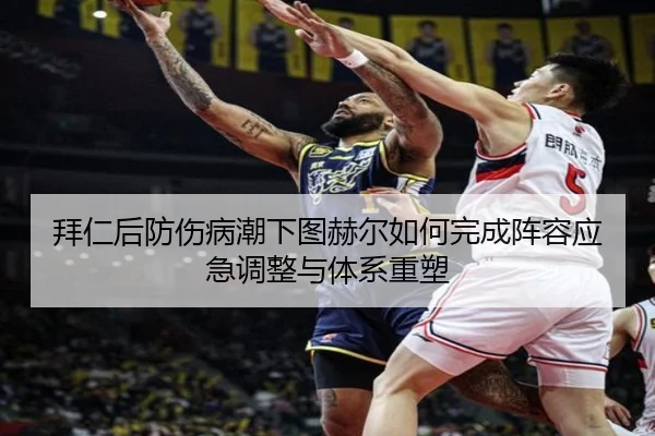 拜仁后防伤病潮下图赫尔如何完成阵容应急调整与体系重塑