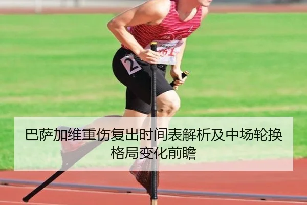 巴萨加维重伤复出时间表解析及中场轮换格局变化前瞻