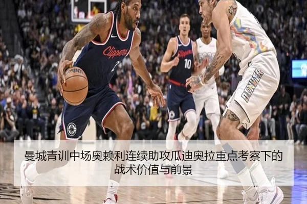 曼城青训中场奥赖利连续助攻瓜迪奥拉重点考察下的战术价值与前景