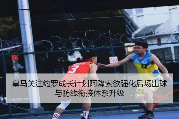 皇马关注约罗成长计划阿隆索欲强化后场出球与防线衔接体系升级